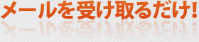 メールを受け取るだけ！
